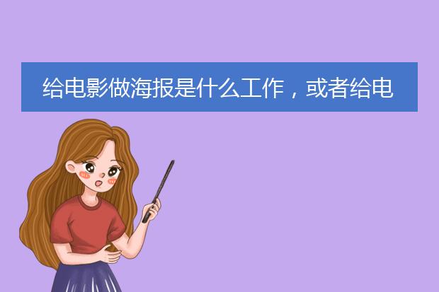 给电影做海报是什么工作,或者给电影画原画与概念设计是什么工作呢,大学读什么专业好呢⊙⊙?