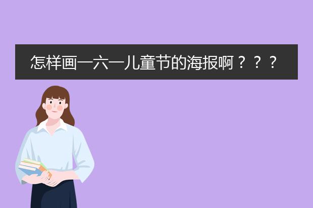 怎样画一六一儿童节的海报啊???