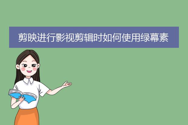 剪映进行影视剪辑时如何使用绿幕素材