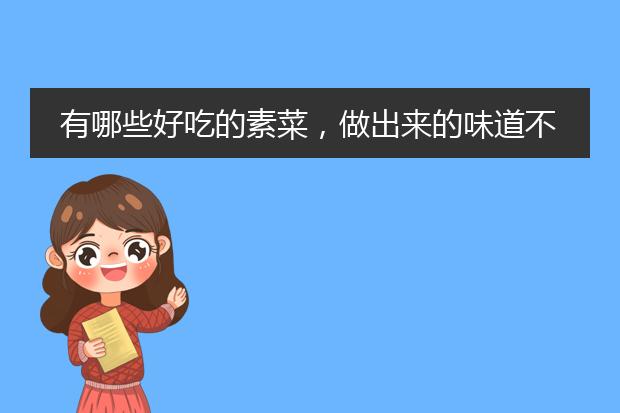 有哪些好吃的素菜,做出来的味道不但惊人,还很美味呢?