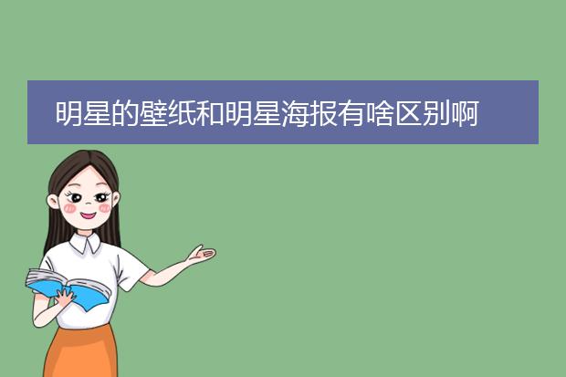 明星的壁纸和明星海报有啥区别啊