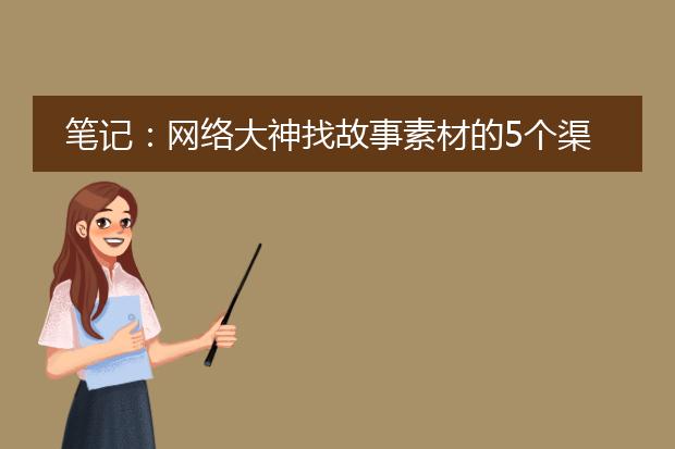 笔记:网络大神找故事素材的5个渠道