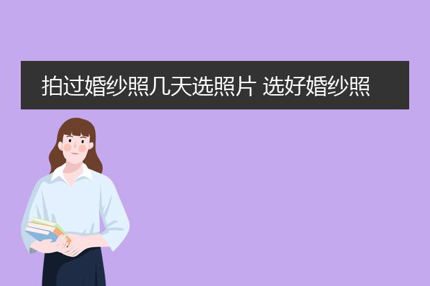 拍过婚纱照几天选照片 选好婚纱照加框需要多久