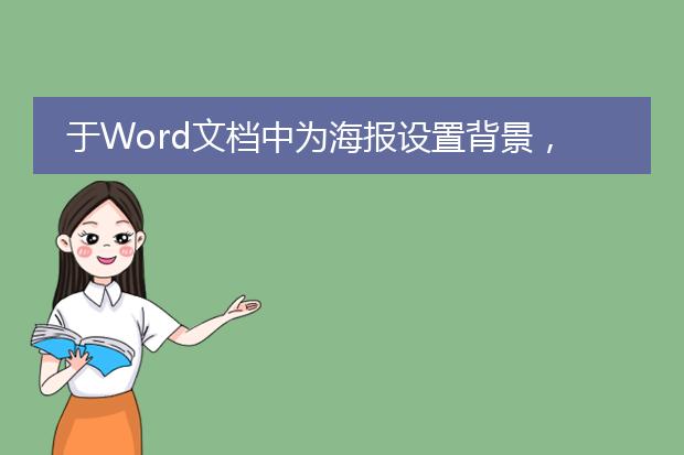 于Word文档中为海报设置背景,怎样才能将海报中的内容置于背景之上?