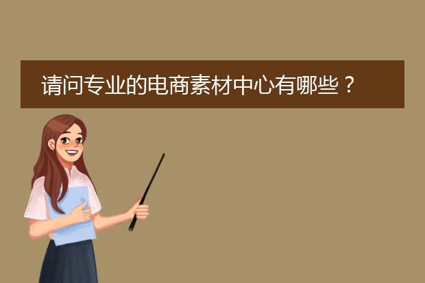 请问专业的电商素材中心有哪些?