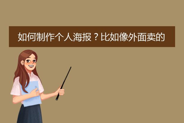 如何制作个人海报？比如像外面卖的明星海报一样的海报~