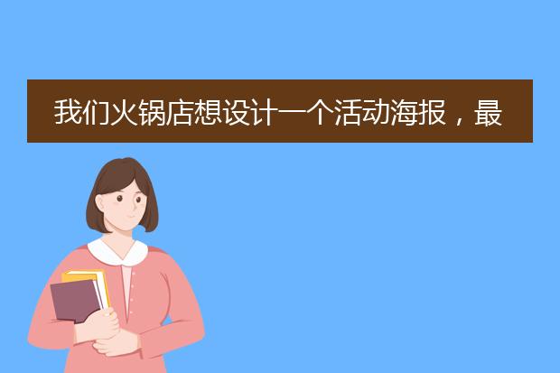 我们火锅店想设计一个活动海报,最好能打造爆款那种?