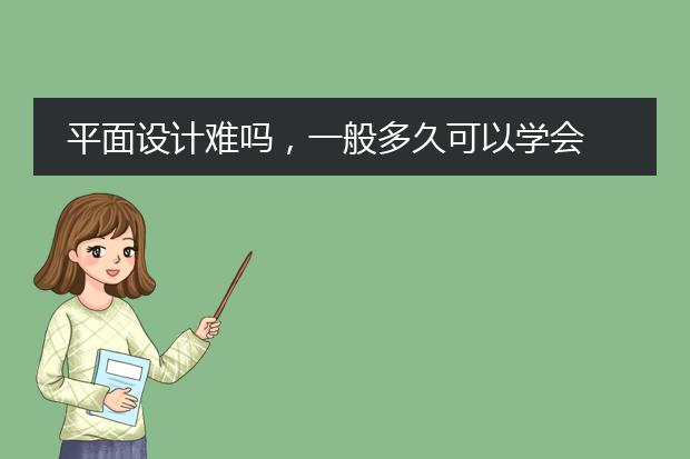 平面设计难吗,一般多久可以学会