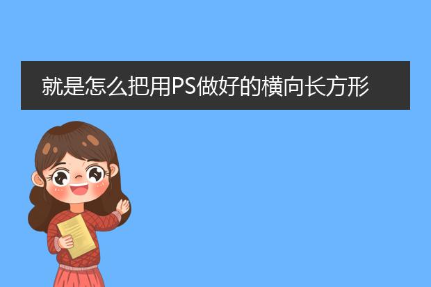就是怎么把用PS做好的横向长方形海报改为竖向长方形海报?