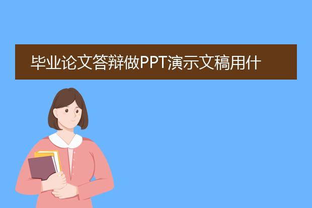 毕业论文答辩做PPT演示文稿用什么颜色的模板和字体比较得看又好看呀