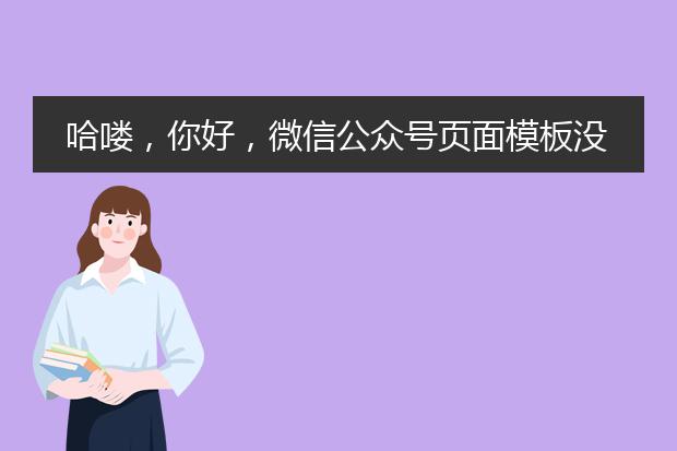 哈喽，你好，微信公众号页面模板没有模板怎么回事？