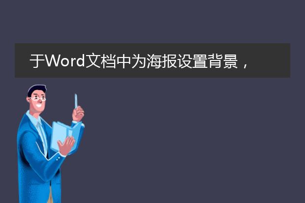 于Word文档中为海报设置背景,怎样才能将海报中的内容置于背景之上?