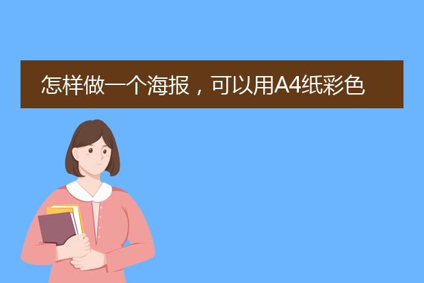 怎样做一个海报,可以用A4纸彩色打印出来的?