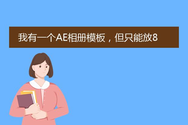 我有一个AE相册模板,但只能放8张相片,但是我制作相册的有89张,请问如何在模板上添加多余的相啊??
