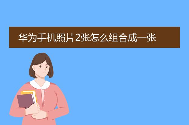 华为手机照片2张怎么组合成一张