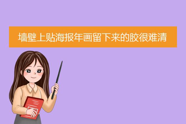 墙壁上贴海报年画留下来的胶很难清理,该如何才能清除干净