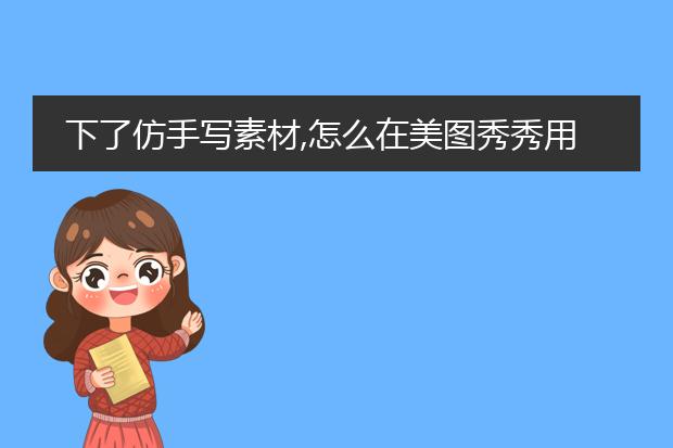 下了仿手写素材,怎么在美图秀秀用?
