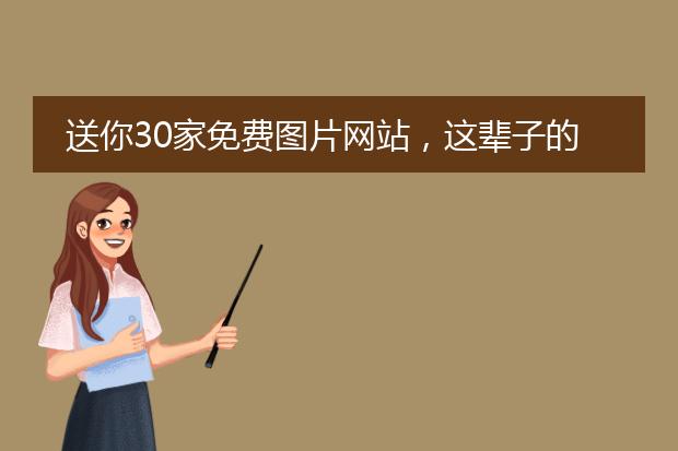 送你30家免费图片网站,这辈子的素材都齐了!