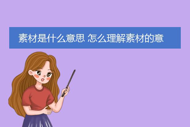素材是什么意思 怎么理解素材的意思
