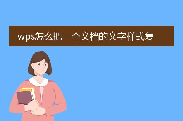 wps怎么把一个文档的文字样式复制到另一个文档里