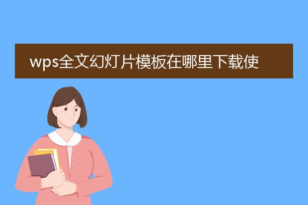 wps全文幻灯片模板在哪里下载使用?