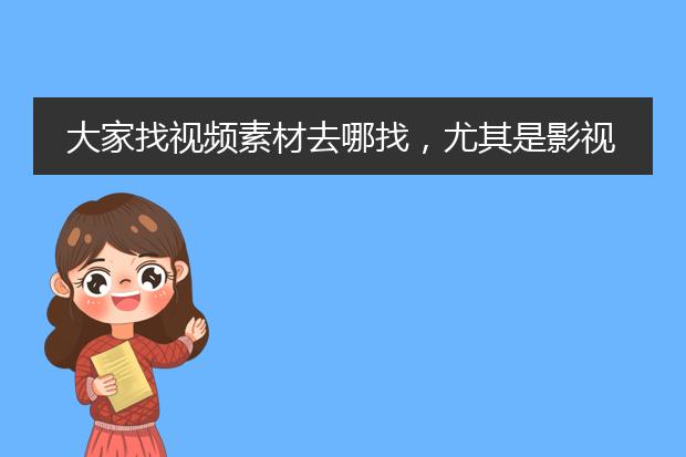 大家找视频素材去哪找，尤其是影视剧剪辑这种，有没有好的推荐?