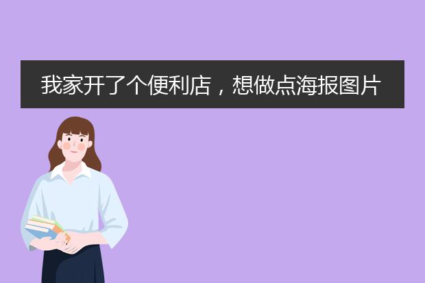 我家开了个便利店,想做点海报图片用于宣传,但又不会设计,应该怎么办呢?