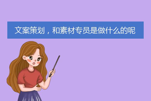 文案策划,和素材专员是做什么的呢?