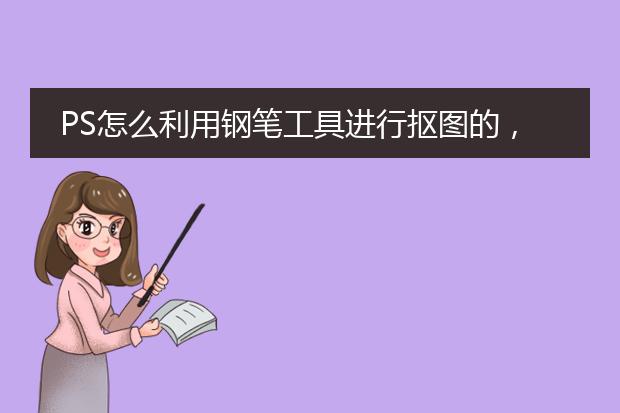PS怎么利用钢笔工具进行抠图的,能告诉我具体是怎么做的吗?