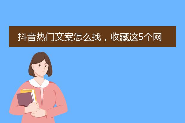 抖音热门文案怎么找,收藏这5个网站,让你天天上热门。