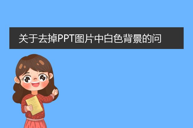 关于去掉PPT图片中白色背景的问题，谢谢！