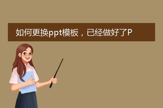 如何更换ppt模板,已经做好了PPT,现在发现背景不太好,想换成另一种ppt模板,请问如何做?
