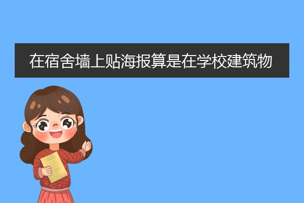 在宿舍墙上贴海报算是在学校建筑物或公共设施违章张贴吗?