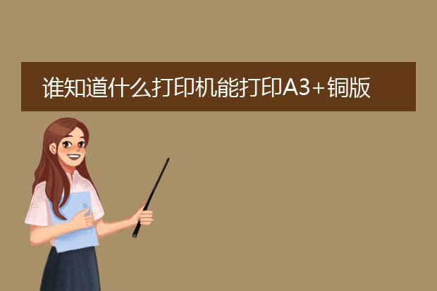 谁知道什么打印机能打印A3+铜版纸的?消耗费用比较低的!~急