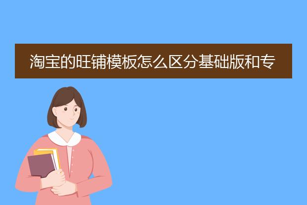 淘宝的旺铺模板怎么区分基础版和专业版,简易版和高级版?
