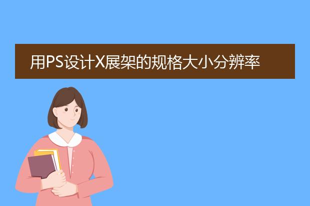 用PS设计X展架的规格大小分辨率