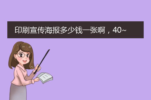 印刷宣传海报多少钱一张啊,40~50