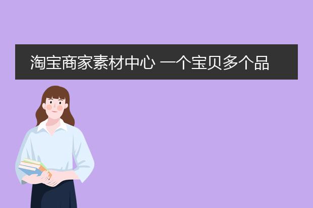 淘宝商家素材中心 一个宝贝多个品种要怎么弄图？