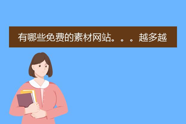 有哪些免费的素材网站。。。越多越好,。。谢谢。。。。