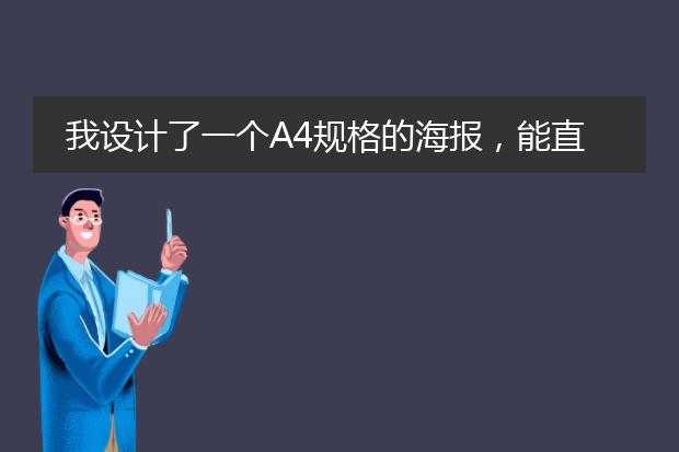 我设计了一个A4规格的海报,能直接拿到广告公司打印出平时那种大大的海报吗