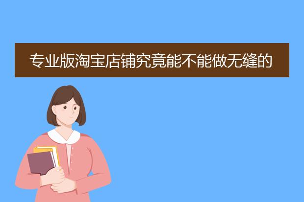 专业版淘宝店铺究竟能不能做无缝的全屏大海报和全屏店招？怎么做？