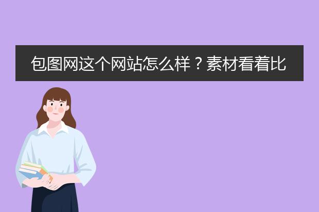 包图网这个网站怎么样?素材看着比较丰富,但是可以商用吗?会不会有版权困扰?
