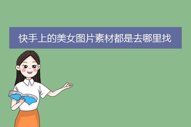 快手上的美女图片素材都是去哪里找的