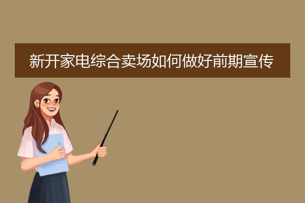 新开家电综合卖场如何做好前期宣传工作?(筹建中)
