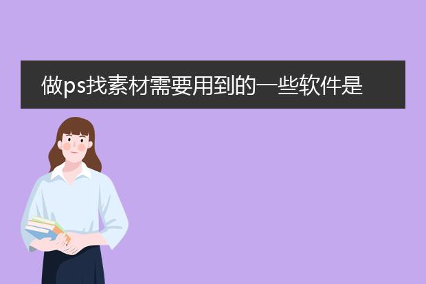 做ps找素材需要用到的一些软件是什么