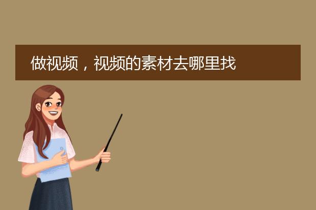 做视频,视频的素材去哪里找