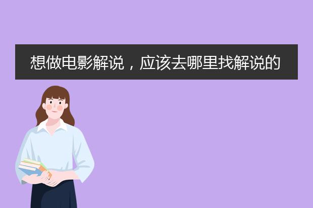 想做电影解说,应该去哪里找解说的文案?