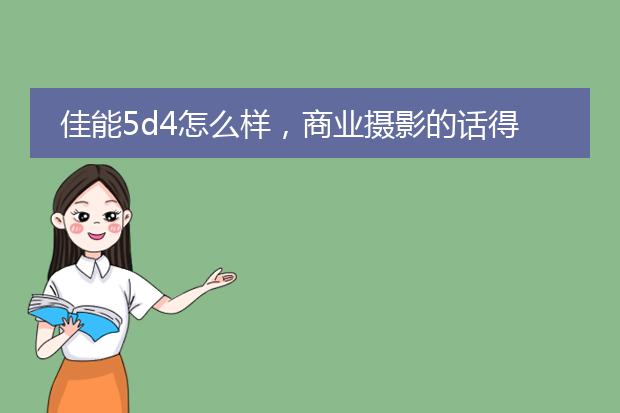 佳能5d4怎么样,商业摄影的话得配什么镜头比较合适 用于物品拍摄