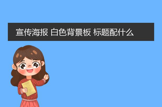 宣传海报 白色背景板 标题配什么色好 急 在线等