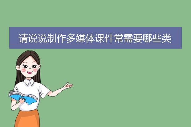 请说说制作多媒体课件常需要哪些类型的素材,并说明分别怎样获取